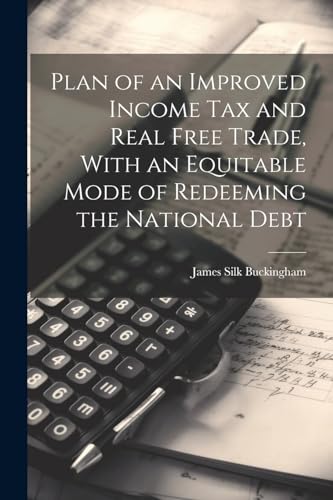 Stock image for Plan of an Improved Income Tax and Real Free Trade, With an Equitable Mode of Redeeming the National Debt for sale by PBShop.store US