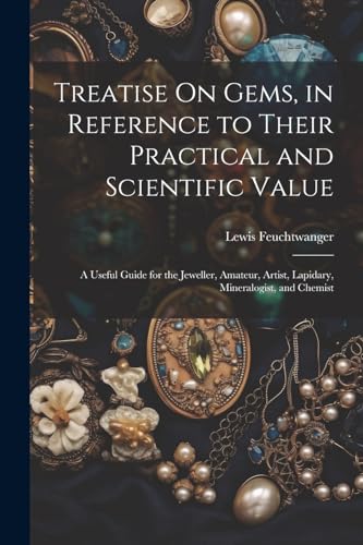 Stock image for Treatise On Gems, in Reference to Their Practical and Scientific Value: A Useful Guide for the Jeweller, Amateur, Artist, Lapidary, Mineralogist, and for sale by GreatBookPrices