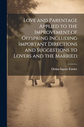 Stock image for Love and Parentage Applied to the Improvement of Offspring Including Important Directions and Suggestions to Lovers and the Married for sale by PBShop.store US