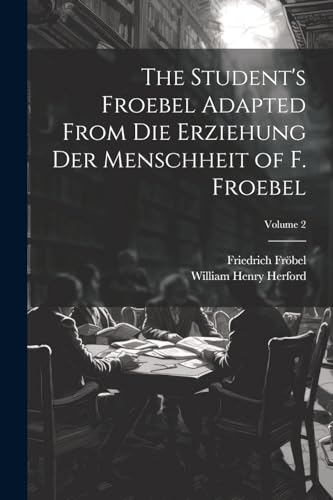 Beispielbild fr The Student's Froebel Adapted From Die Erziehung Der Menschheit of F. Froebel; Volume 2 zum Verkauf von Ria Christie Collections