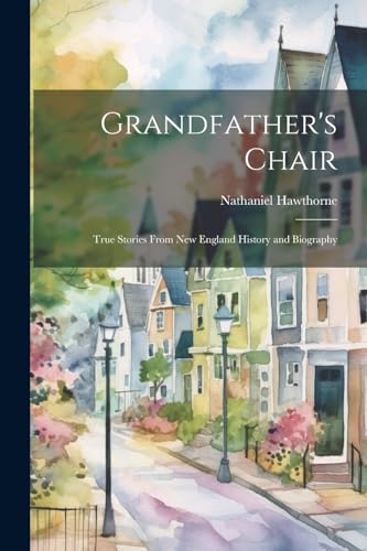 Stock image for Grandfather's Chair: True Stories From New England History and Biography for sale by THE SAINT BOOKSTORE