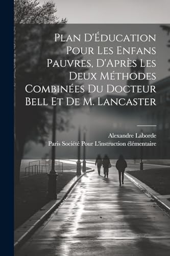 Stock image for Plan D'?ducation Pour Les Enfans Pauvres, D'Apr?s Les Deux M?thodes Combin?es Du Docteur Bell Et De M. Lancaster for sale by PBShop.store US