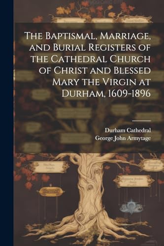 Imagen de archivo de The The Baptismal, Marriage, and Burial Registers of the Cathedral Church of Christ and Blessed Mary the Virgin at Durham, 1609-1896 a la venta por PBShop.store US
