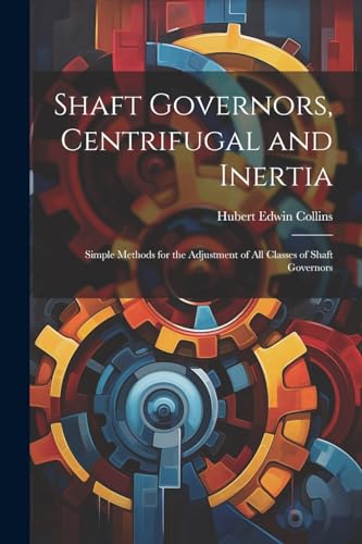 9781022796331: Shaft Governors, Centrifugal and Inertia: Simple Methods for the Adjustment of All Classes of Shaft Governors