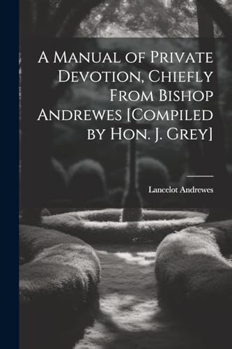 Imagen de archivo de A A Manual of Private Devotion, Chiefly From Bishop Andrewes [Compiled by Hon. J. Grey] a la venta por PBShop.store US