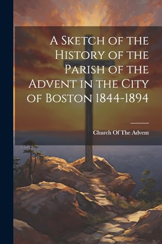Stock image for A Sketch of the History of the Parish of the Advent in the City of Boston 1844-1894 for sale by GreatBookPrices