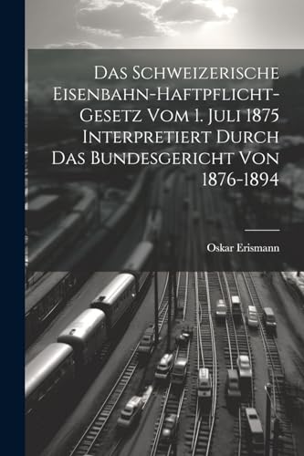 Stock image for Das Schweizerische Eisenbahn-Haftpflicht-Gesetz Vom 1. Juli 1875 Interpretiert Durch Das Bundesgericht Von 1876-1894 (German Edition) for sale by Ria Christie Collections