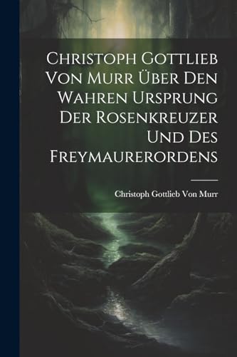 Stock image for Christoph Gottlieb Von Murr ?ber den Wahren Ursprung der Rosenkreuzer und des Freymaurerordens for sale by PBShop.store US