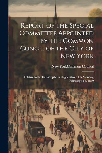 Stock image for Report of the Special Committee Appointed by the Common Cuncil of the City of New York: Relative to the Catastrophe in Hague Street, On Monday, February 4Th, 1850 for sale by THE SAINT BOOKSTORE