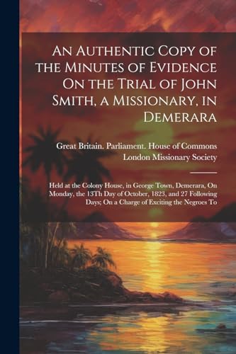 Stock image for An An Authentic Copy of the Minutes of Evidence On the Trial of John Smith, a Missionary, in Demerara for sale by PBShop.store US