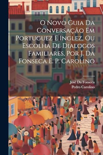 Stock image for O Novo Guia Da Conversao Em Portuguez E Inglez, Ou Escolha De Dialogos Familiares, Por J. Da Fonseca E. P. Carolino (Portuguese Edition) for sale by GF Books, Inc.