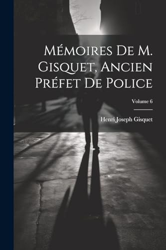 Stock image for M moires De M. Gisquet, Ancien Pr fet De Police; Volume 6 for sale by THE SAINT BOOKSTORE