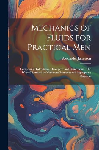 Stock image for Mechanics of Fluids for Practical Men: Comprising Hydrostatics, Descriptive and Constructive: The Whole Illustrated by Numerous Examples and Appropria for sale by GreatBookPrices