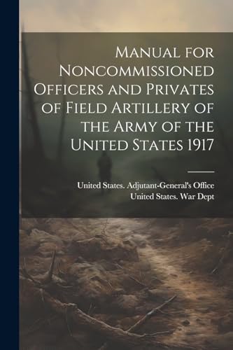 Stock image for Manual for Noncommissioned Officers and Privates of Field Artillery of the Army of the United States 1917 for sale by PBShop.store US