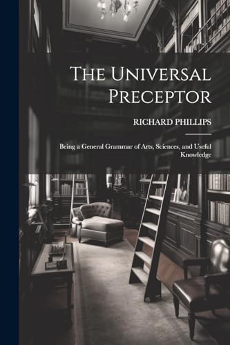 Stock image for The Universal Preceptor: Being a General Grammar of Arts, Sciences, and Useful Knowledge for sale by THE SAINT BOOKSTORE