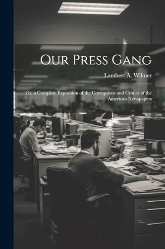 Stock image for Our Press Gang; Or, a Complete Exposition of the Corruptions and Crimes of the American Newspapers for sale by PBShop.store US