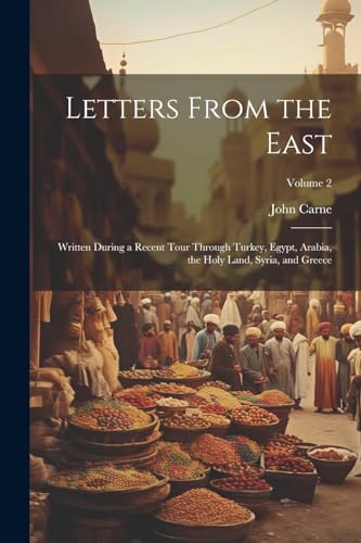 Stock image for Letters From the East: Written During a Recent Tour Through Turkey, Egypt, Arabia, the Holy Land, Syria, and Greece; Volume 2 for sale by THE SAINT BOOKSTORE