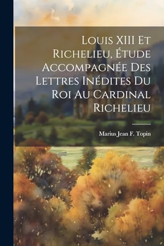 Stock image for Louis XIII Et Richelieu, ?tude Accompagn?e Des Lettres In?dites Du Roi Au Cardinal Richelieu for sale by PBShop.store US