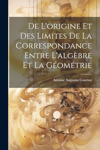 9781022818347: De L'origine Et Des Limites De La Correspondance Entre L'algbre Et La Gomtrie (French Edition)