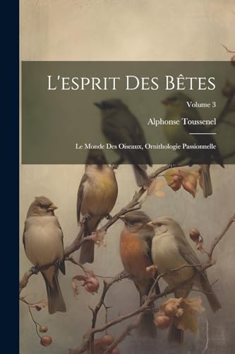 Imagen de archivo de L'esprit Des Btes: Le Monde Des Oiseaux, Ornithologie Passionnelle; Volume 3 (French Edition) a la venta por Ria Christie Collections