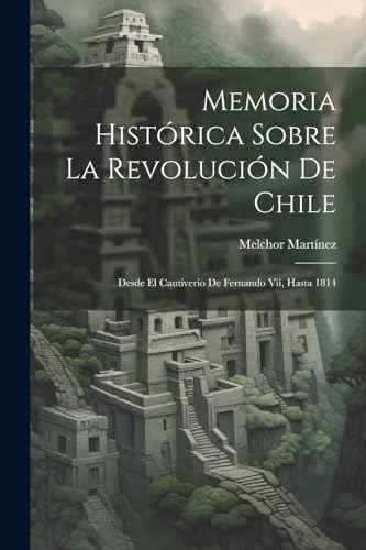 Imagen de archivo de MEMORIA HISTRICA SOBRE LA REVOLUCIN DE CHILE. DESDE EL CAUTIVERIO DE FERNANDO VII, HASTA 1814 a la venta por KALAMO LIBROS, S.L.