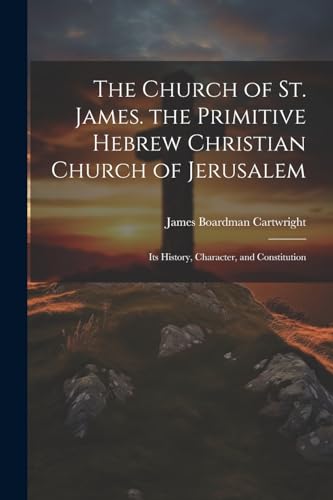 Stock image for The The Church of St. James. the Primitive Hebrew Christian Church of Jerusalem; Its History, Character, and Constitution for sale by PBShop.store US