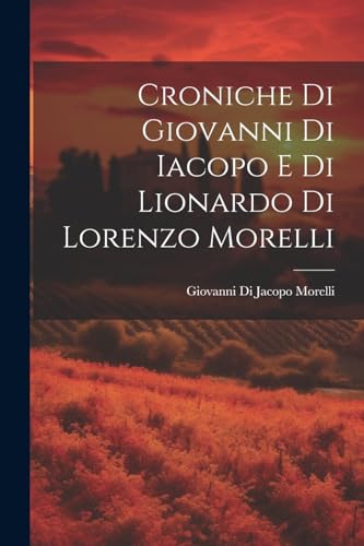 Imagen de archivo de Croniche Di Giovanni Di Iacopo E Di Lionardo Di Lorenzo Morelli a la venta por PBShop.store US