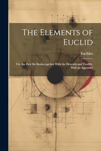 Stock image for The Elements of Euclid: Viz. the First Six Books, together With the Eleventh and Twelfth, With an Appendix for sale by THE SAINT BOOKSTORE