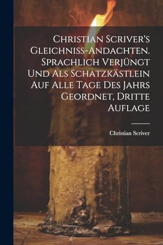 Imagen de archivo de Christian Scriver's Gleichniss-Andachten. Sprachlich Verj?ngt Und Als Schatzk?stlein Auf Alle Tage Des Jahrs Geordnet, Dritte Auflage a la venta por PBShop.store US