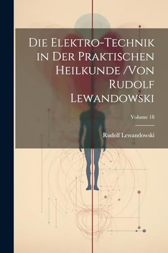 Imagen de archivo de Die Die Elektro-Technik in Der Praktischen Heilkunde /von Rudolf Lewandowski; Volume 18 a la venta por PBShop.store US