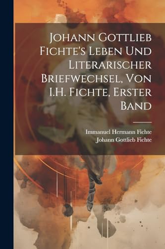Stock image for Johann Gottlieb Fichte's Leben Und Literarischer Briefwechsel, Von I.H. Fichte, Erster Band (German Edition) for sale by Ria Christie Collections