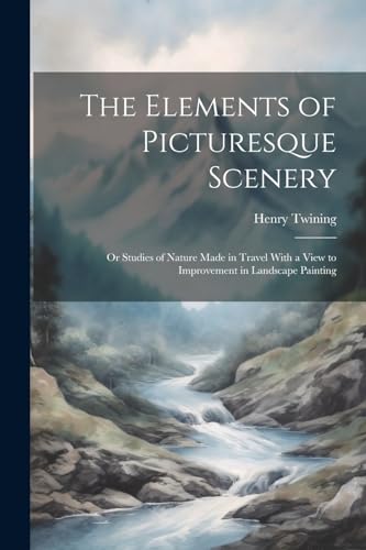 9781022839229: The Elements of Picturesque Scenery: Or Studies of Nature Made in Travel With a View to Improvement in Landscape Painting