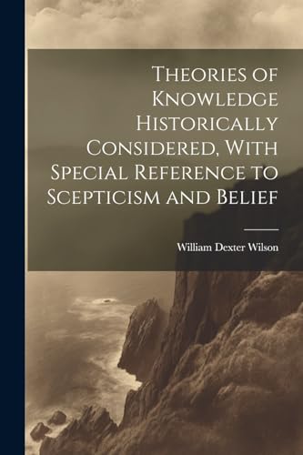 Stock image for Theories of Knowledge Historically Considered, With Special Reference to Scepticism and Belief for sale by PBShop.store US