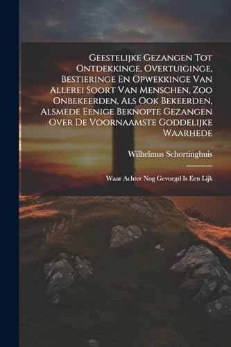 9781022839816: Geestelijke Gezangen Tot Ontdekkinge, Overtuiginge, Bestieringe En Opwekkinge Van Allerei Soort Van Menschen, Zoo Onbekeerden, Als Ook Bekeerden, ... Waarhede: Waar Achter Nog Gevoegd Is Een Lijk