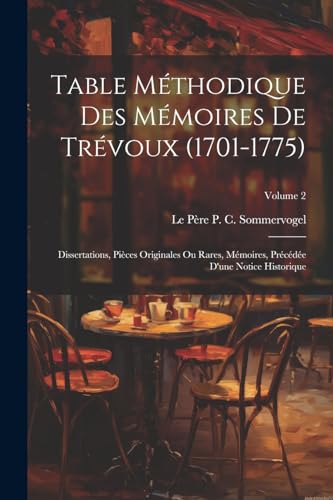 Imagen de archivo de Table Mthodique Des Mmoires De Trvoux (1701-1775): Dissertations, Pices Originales Ou Rares, Mmoires, Prcde D'une Notice Historique; Volume 2 a la venta por GreatBookPrices