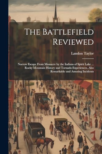 9781022842922: The Battlefield Reviewed: Narrow Escape From Massacre by the Indians of Spirit Lake ... Rocky Mountain History and Tornado Experiences. Also Remarkable and Amusing Incidents