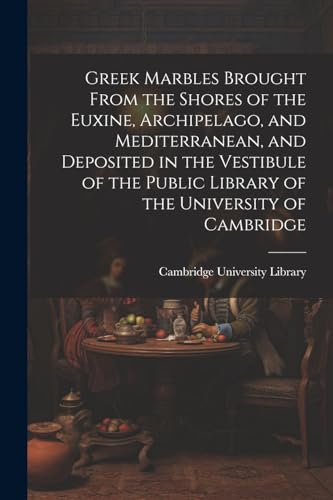 Stock image for Greek Marbles Brought From the Shores of the Euxine, Archipelago, and Mediterranean, and Deposited in the Vestibule of the Public Library of the University of Cambridge for sale by PBShop.store US