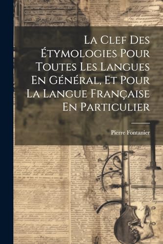 9781022848993: La Clef Des tymologies Pour Toutes Les Langues En Gnral, Et Pour La Langue Franaise En Particulier
