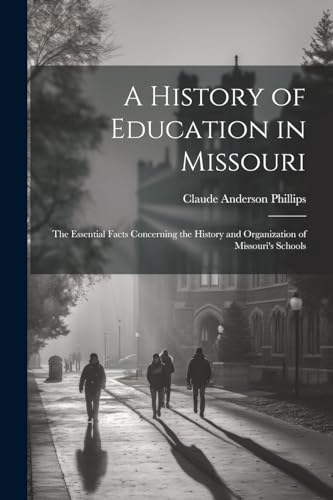 Stock image for A History of Education in Missouri: The Essential Facts Concerning the History and Organization of Missouri's Schools for sale by GreatBookPrices