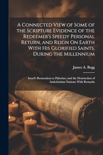 Imagen de archivo de A A Connected View of Some of the Scripture Evidence of the Redeemer's Speedy Personal Return, and Reign On Earth With His Glorified Saints, During the Millennium a la venta por PBShop.store US