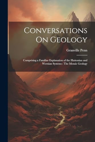 9781022852983: Conversations On Geology: Comprising a Familiar Explanation of the Huttonian and Wernian Systems: The Mosaic Geology