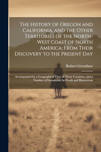 Stock image for The The History of Oregon and California, and the Other Territories of the North-West Coast of North America; From Their Discovery to the Present Day for sale by PBShop.store US