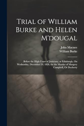 9781022853317: Trial of William Burke and Helen M'dougal: Before the High Court of Justiciary, at Edinburgh, On Wednesday, December 24. 1828, for the Murder of Margery Campbell, Or Docherty