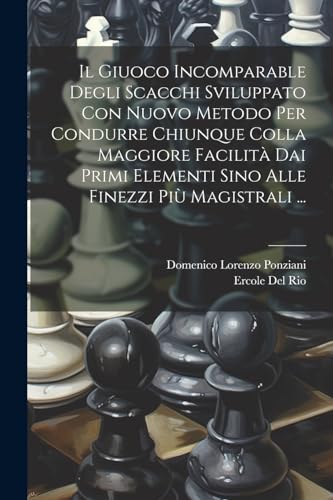 Beispielbild fr Il Giuoco Incomparable Degli Scacchi Sviluppato Con Nuovo Metodo Per Condurre Chiunque Colla Maggiore Facilit Dai Primi Elementi Sino Alle Finezzi Pi Magistrali . zum Verkauf von THE SAINT BOOKSTORE