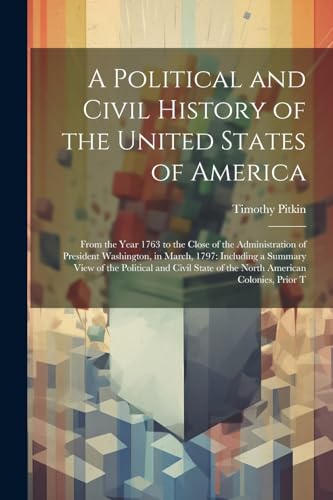 Beispielbild fr A Political and Civil History of the United States of America: From the Year 1763 to the Close of the Administration of President Washington, in March zum Verkauf von GreatBookPrices