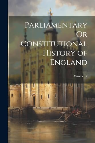 Beispielbild fr Parliamentary Or Constitutional History of England; Volume 12 zum Verkauf von PBShop.store US