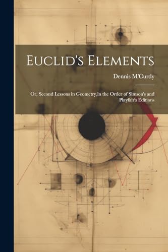 Beispielbild fr Euclid's Elements: Or, Second Lessons in Geometry, in the Order of Simson's and Playfair's Editions zum Verkauf von Ria Christie Collections