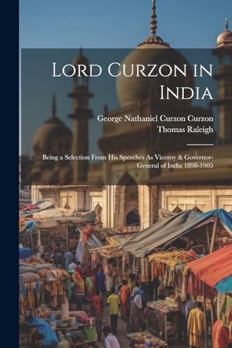 Imagen de archivo de Lord Curzon in India: Being a Selection From His Speeches As Viceroy & Governor-General of India 1898-1905 a la venta por Ria Christie Collections