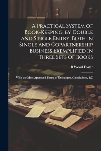 Stock image for A A Practical System of Book-Keeping, by Double and Single Entry, Both in Single and Copartnership Business Exemplified in Three Sets of Books for sale by PBShop.store US