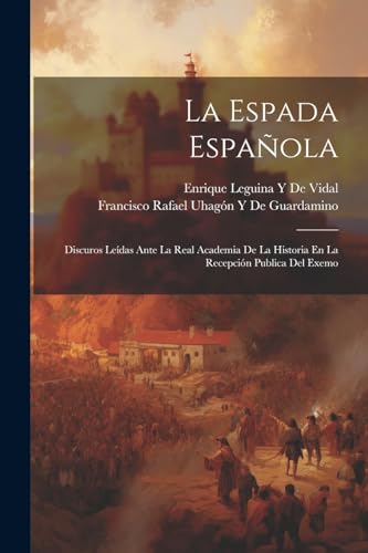 Beispielbild fr LA ESPADA ESPAOLA. DISCUROS LEDAS ANTE LA REAL ACADEMIA DE LA HISTORIA EN LA RECEPCIN PUBLICA DEL EXEMO zum Verkauf von KALAMO LIBROS, S.L.